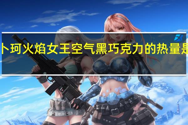 卜珂 火焰女王空气黑巧克力的热量是多少