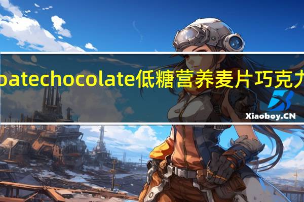 卜珂 零点 oate chocolate 低糖营养麦片巧克力的热量是多少