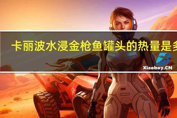 卡丽波 水浸金枪鱼罐头的热量是多少