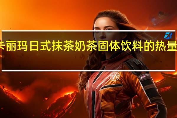 卡丽玛 日式抹茶奶茶固体饮料的热量是多少