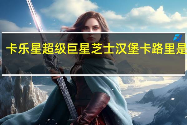 卡乐星 超级巨星芝士汉堡卡路里是多少