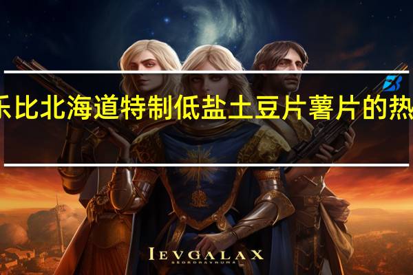 卡乐比 北海道特制低盐土豆片薯片的热量是多少