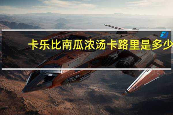 卡乐比 南瓜浓汤卡路里是多少