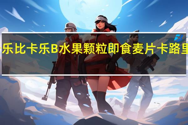 卡乐比 卡乐B水果颗粒即食麦片卡路里是多少