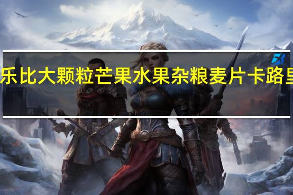 卡乐比 大颗粒芒果水果杂粮麦片卡路里是多少