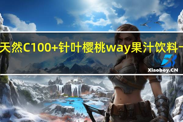 卡依之 天然C100+针叶樱桃way果汁饮料卡路里是多少
