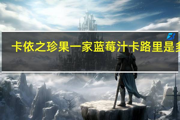 卡依之 珍果一家蓝莓汁卡路里是多少