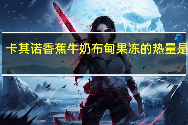 卡其诺 香蕉牛奶布甸果冻的热量是多少