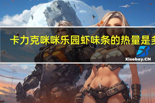 卡力克 咪咪乐园虾味条的热量是多少