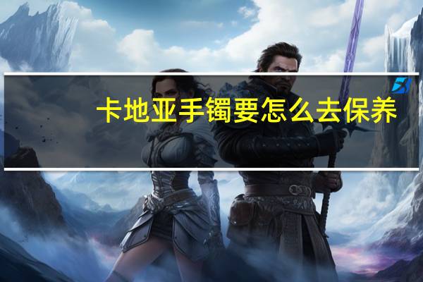 卡地亚手镯要怎么去保养