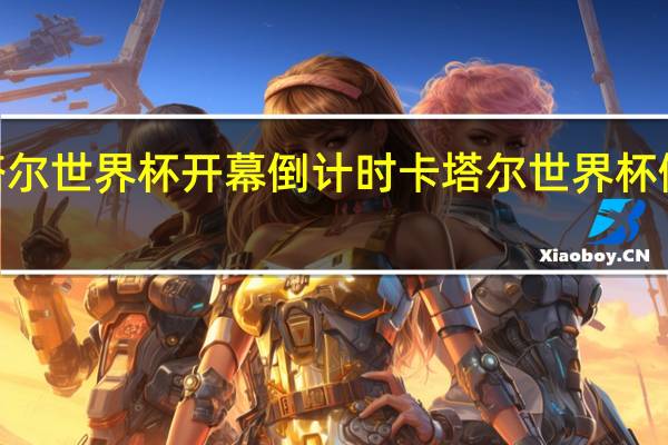 卡塔尔世界杯开幕倒计时 卡塔尔世界杯倒计时1天