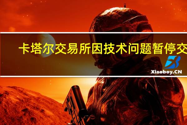 卡塔尔交易所因技术问题暂停交易