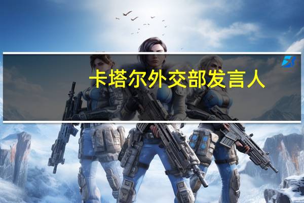卡塔尔外交部发言人：卡塔尔正在与埃及合作确保拉法口岸保持开放