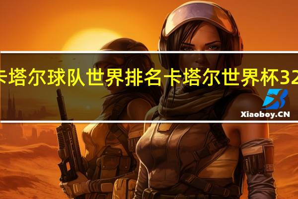 卡塔尔球队世界排名 卡塔尔世界杯32强排名