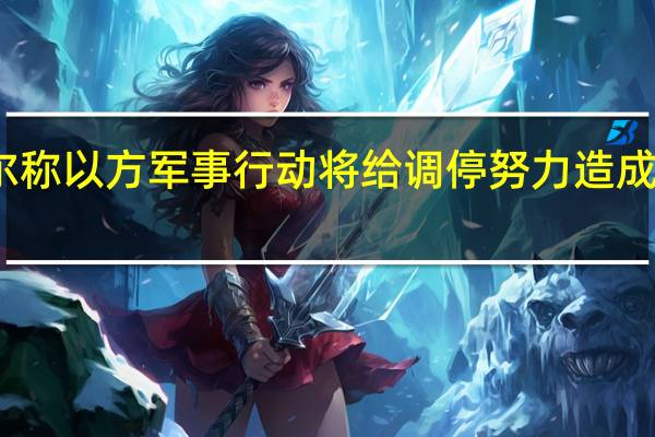 卡塔尔称以方军事行动将给调停努力造成灾难性后果