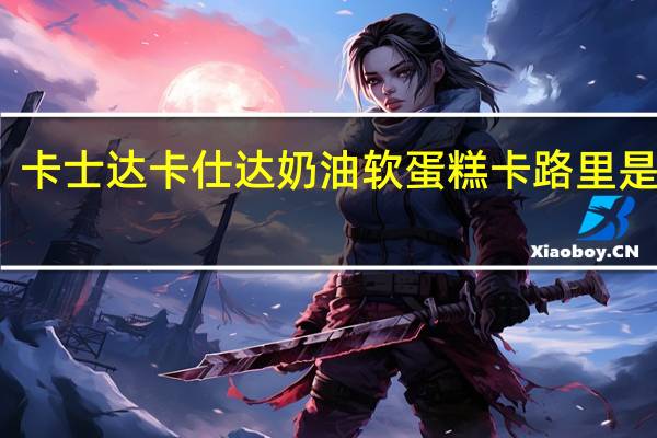 卡士达 卡仕达奶油软蛋糕卡路里是多少