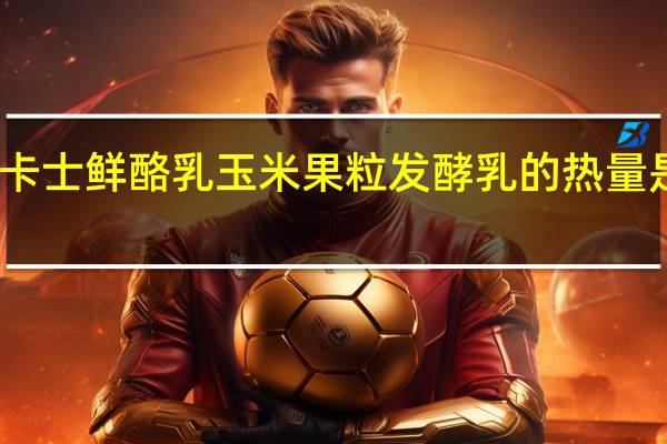 卡士鲜酪乳 玉米果粒发酵乳的热量是多少