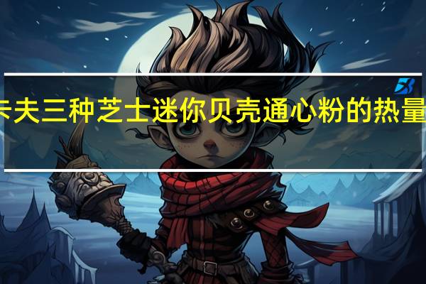 卡夫 三种芝士迷你贝壳通心粉的热量是多少