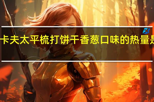 卡夫 太平梳打饼干香葱口味的热量是多少