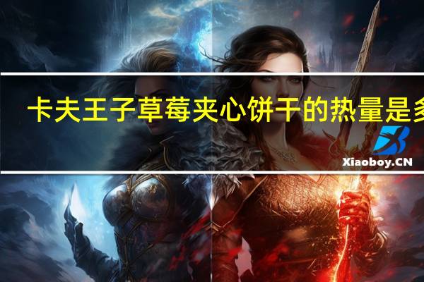 卡夫 王子草莓夹心饼干的热量是多少