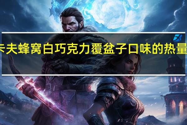 卡夫 蜂窝白巧克力覆盆子口味的热量是多少
