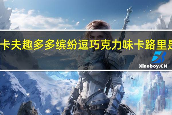 卡夫 趣多多缤纷逗巧克力味卡路里是多少