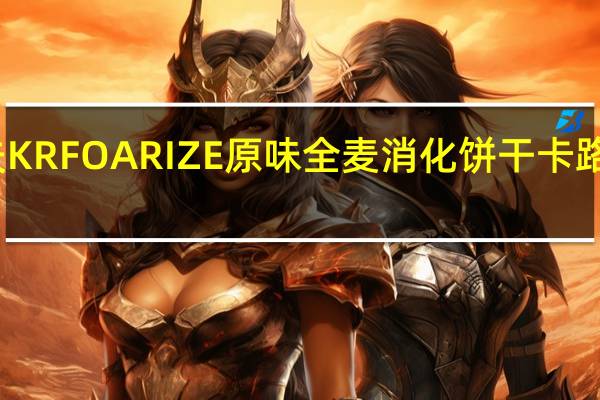 卡夫 KRFOARIZE原味全麦消化饼干卡路里是多少
