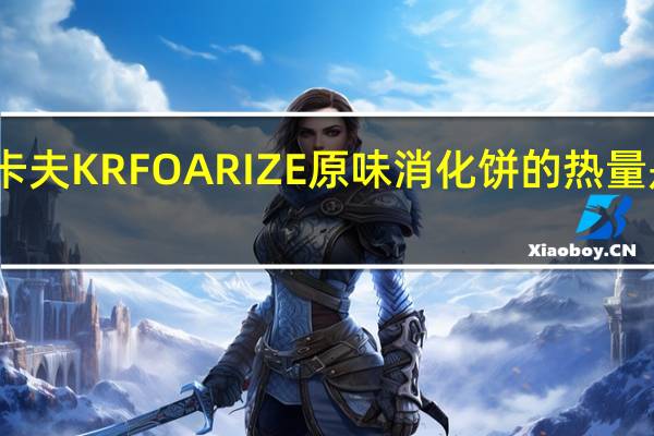 卡夫 KRFOARIZE原味消化饼的热量是多少