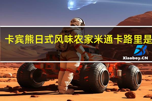 卡宾熊 日式风味 农家米通卡路里是多少