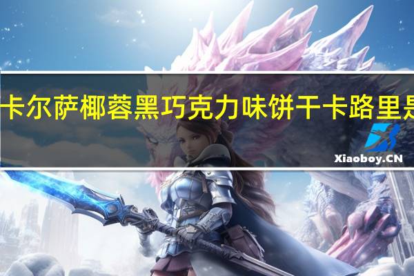 卡尔萨 椰蓉黑巧克力味饼干卡路里是多少