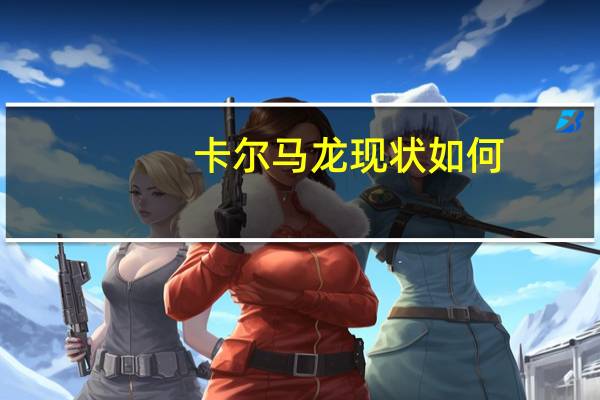 卡尔马龙现状如何
