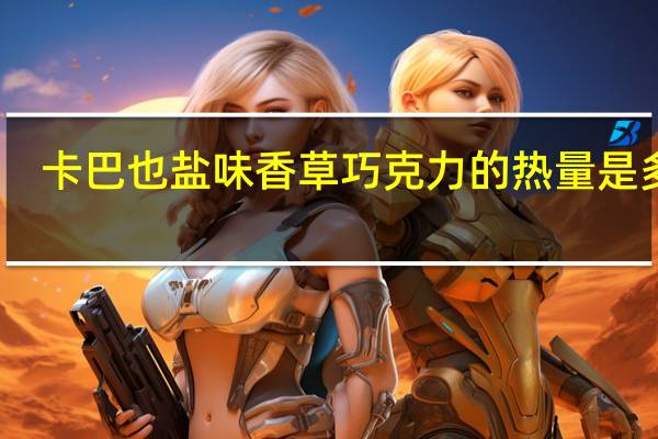 卡巴也 盐味香草巧克力的热量是多少