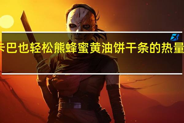 卡巴也 轻松熊蜂蜜黄油饼干条的热量是多少