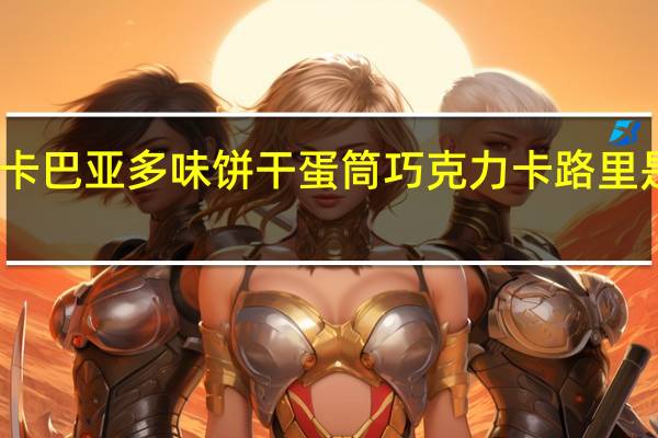 卡巴亚 多味饼干蛋筒巧克力卡路里是多少