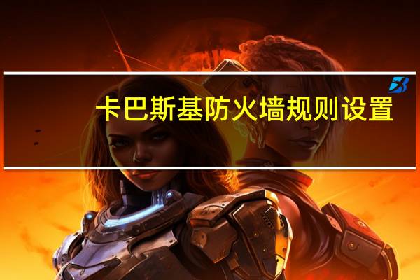 卡巴斯基防火墙规则设置（卡巴斯基防火墙）