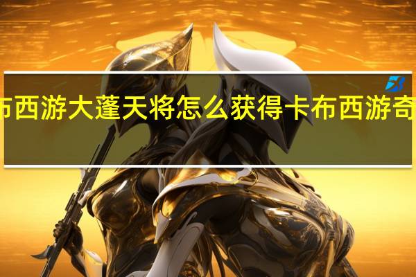 卡布西游大蓬天将怎么获得 卡布西游奇异的天洞