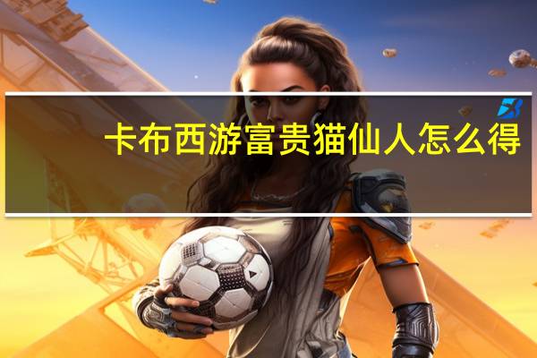 卡布西游富贵猫仙人怎么得