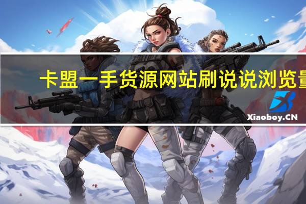 卡盟一手货源网站刷说说浏览量(卡盟一手货源批发发卡网站)
