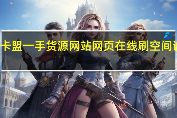 卡盟一手货源网站网页在线刷空间说说赞(卡盟网站排行榜第一名)