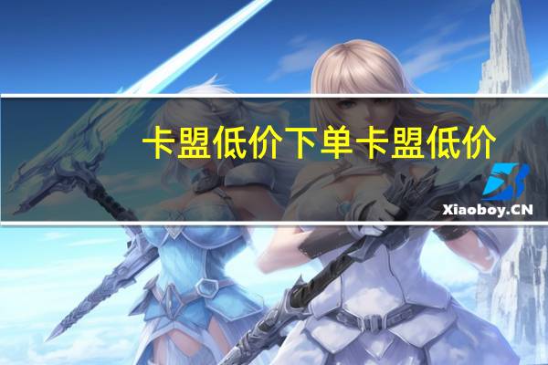 卡盟低价下单 卡盟低价(卡盟便宜)