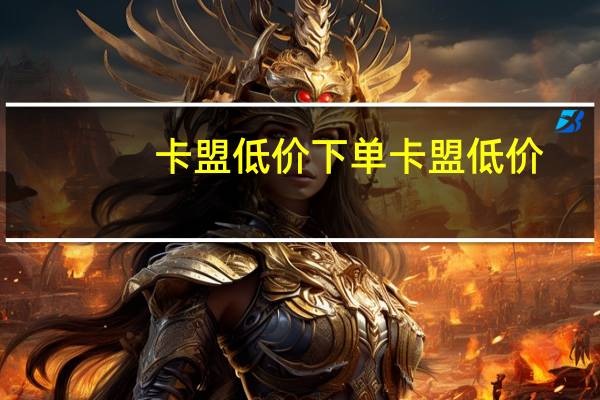 卡盟低价下单 卡盟低价(卡盟便宜)