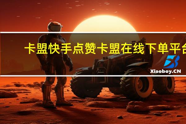 卡盟快手点赞 卡盟在线下单平台(卡盟快手平台官网)