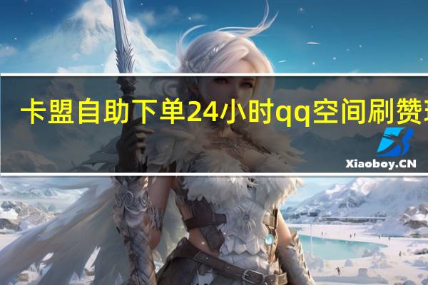 卡盟自助下单24小时qq空间刷赞玩酷(卡盟空间点赞)