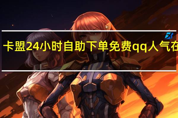 卡盟24小时自助下单免费qq 人气在线刷(卡盟刷永久qq会员是真的吗)