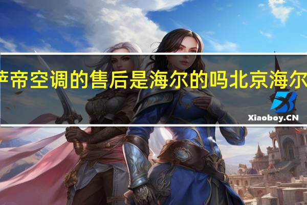 卡萨帝空调的售后是海尔的吗 北京海尔空调售后
