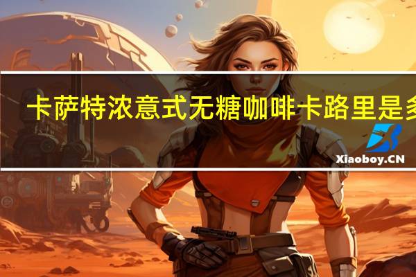 卡萨 特浓意式无糖咖啡卡路里是多少