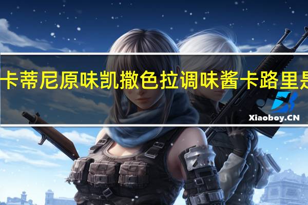 卡蒂尼 原味凯撒色拉调味酱卡路里是多少