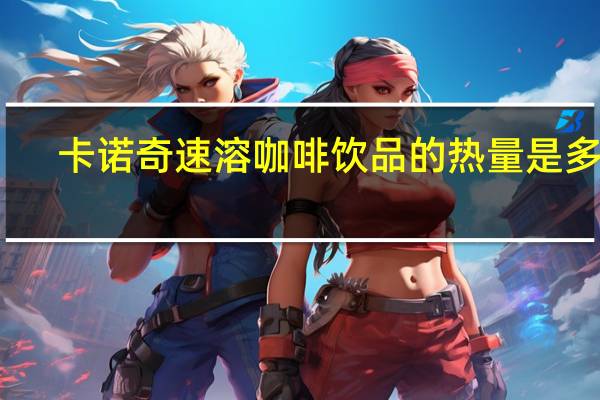 卡诺奇 速溶咖啡饮品的热量是多少