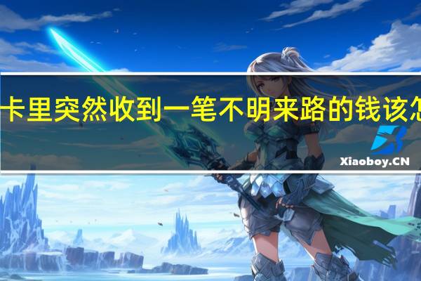 卡里突然收到一笔不明来路的钱该怎么办（卡里）