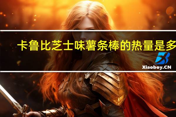 卡鲁比 芝士味薯条棒的热量是多少